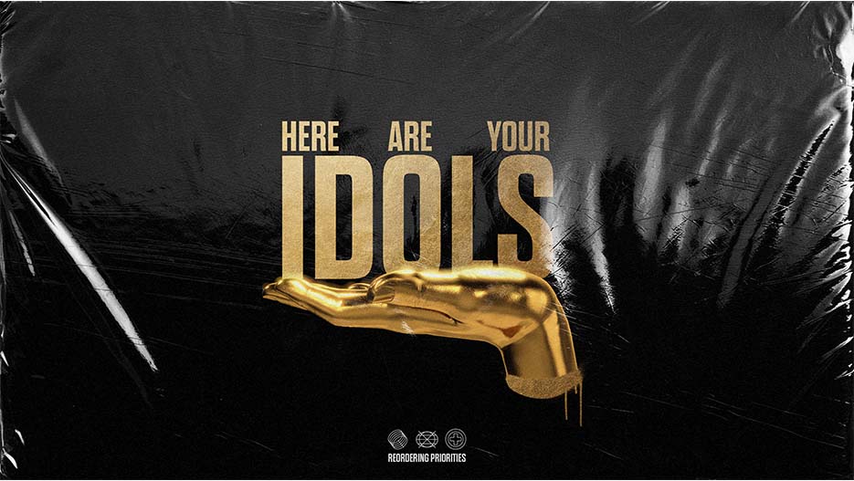 Here Are Your Idols Reordering Priorities Idols Sermon Series